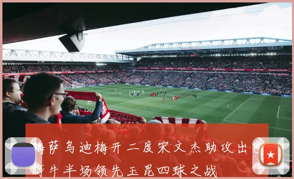 梅萨乌迪梅开二度宋文杰助攻出色海牛半场领先玉昆四球之战