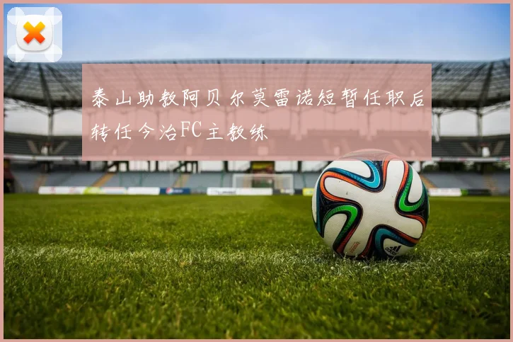 泰山助教阿贝尔莫雷诺短暂任职后转任今治FC主教练