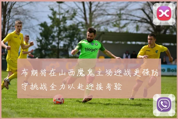 布朗将在山西魔鬼主场迎战更强防守挑战全力以赴迎接考验