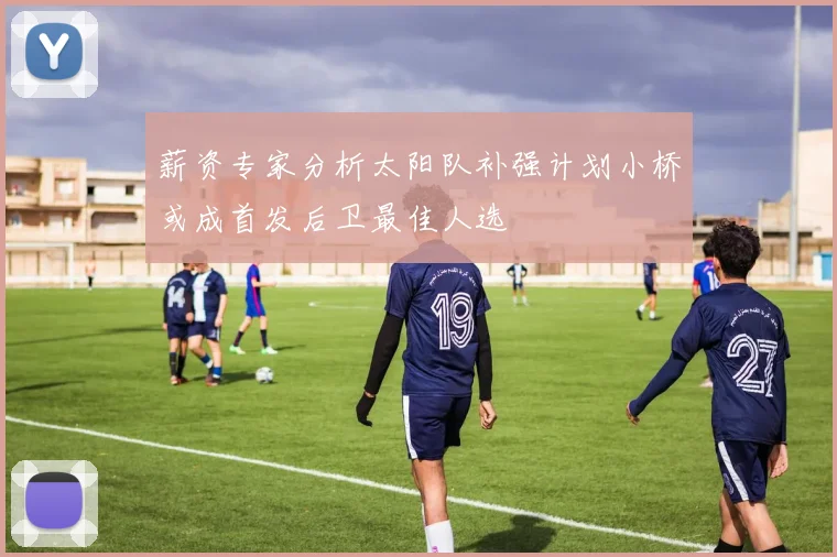 薪资专家分析太阳队补强计划小桥或成首发后卫最佳人选