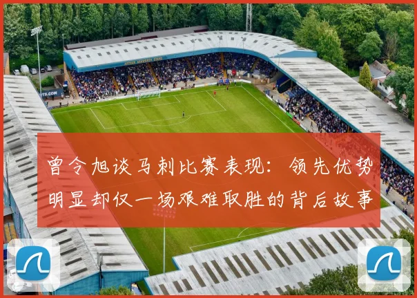 曾令旭谈马刺比赛表现：领先优势明显却仅一场艰难取胜的背后故事