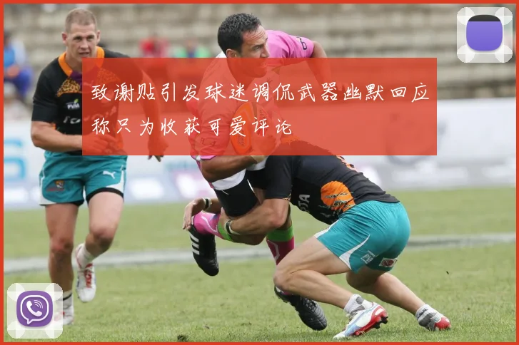 致谢贴引发球迷调侃武器幽默回应称只为收获可爱评论
