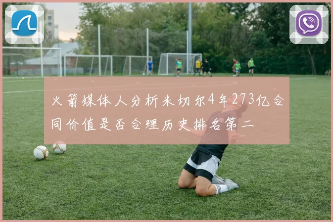 火箭媒体人分析米切尔4年273亿合同价值是否合理历史排名第二